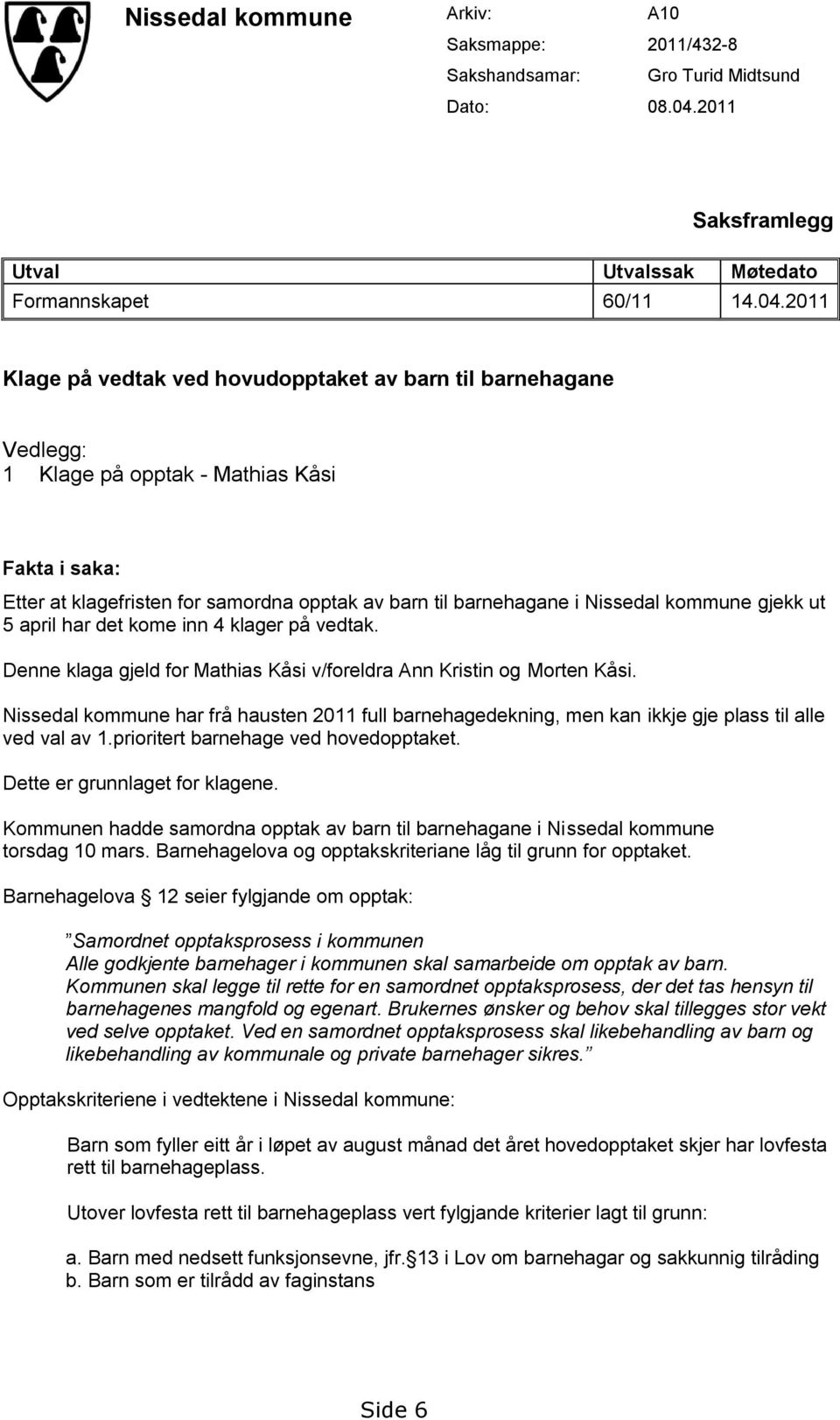 2011 Klage på vedtak ved hovudopptaket av barn til barnehagane Vedlegg: 1 Klage på opptak - Mathias Kåsi Fakta i saka: Etter at klagefristen for samordna opptak av barn til barnehagane i Nissedal