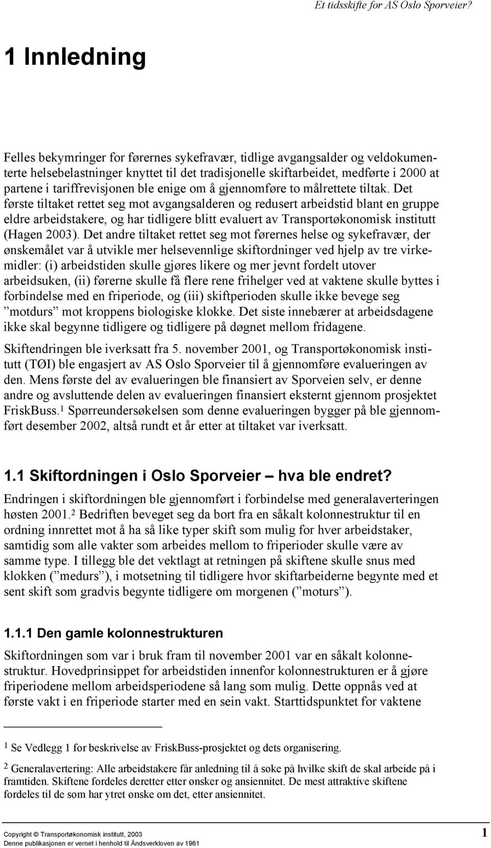 Det første tiltaket rettet seg mot avgangsalderen og redusert arbeidstid blant en gruppe eldre arbeidstakere, og har tidligere blitt evaluert av Transportøkonomisk institutt (Hagen 2003).