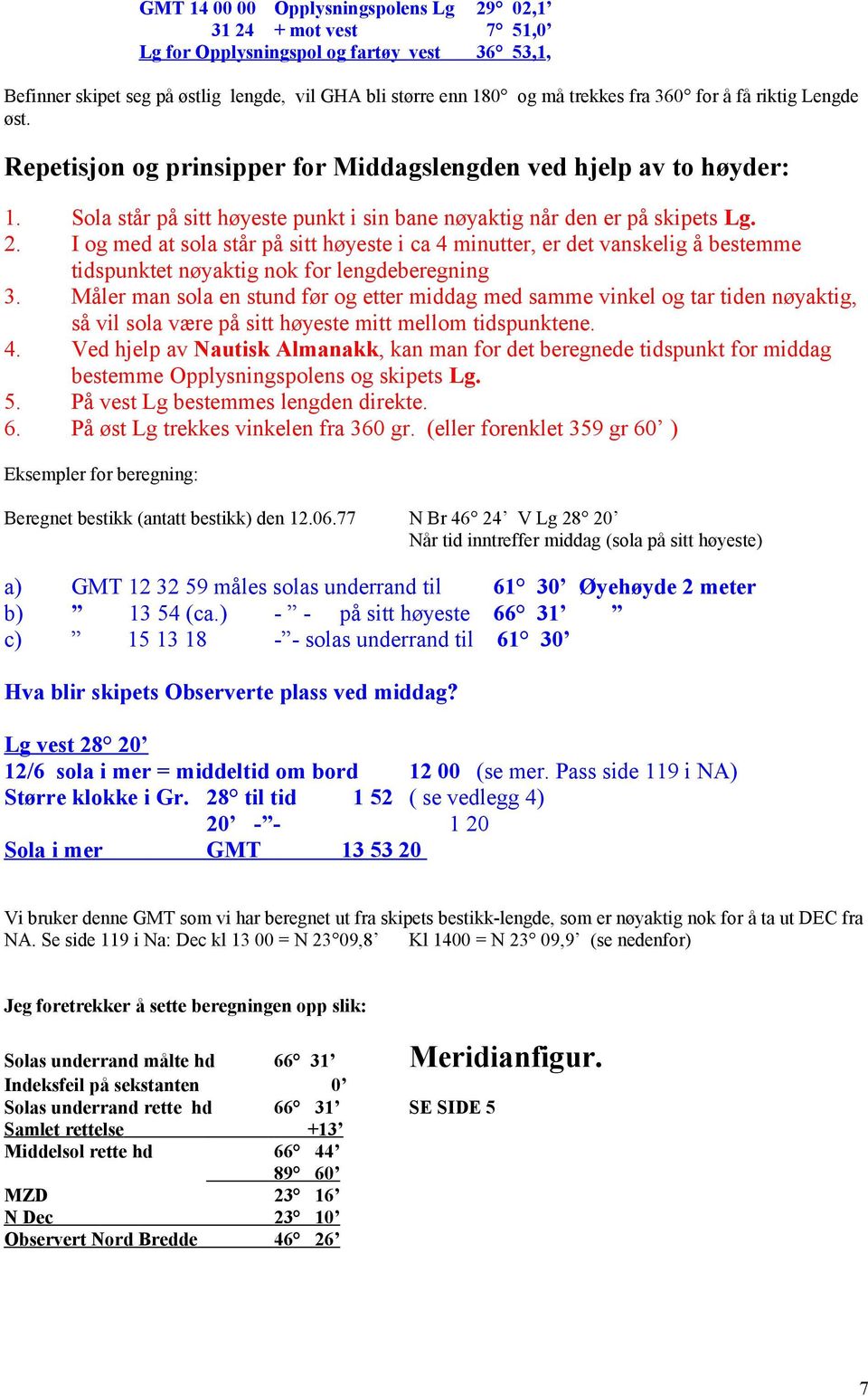 I og med at sola står på sitt høyeste i ca 4 minutter, er det vanskelig å bestemme tidspunktet nøyaktig nok for lengdeberegning 3.