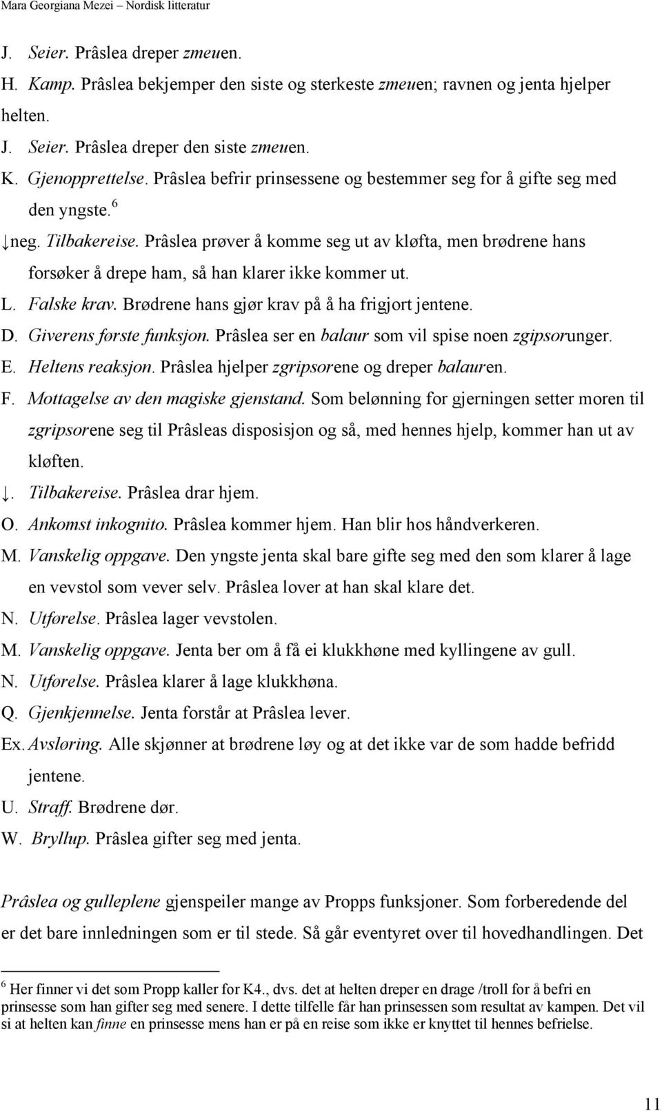 Prâslea prøver å komme seg ut av kløfta, men brødrene hans forsøker å drepe ham, så han klarer ikke kommer ut. L. Falske krav. Brødrene hans gjør krav på å ha frigjort jentene. D.