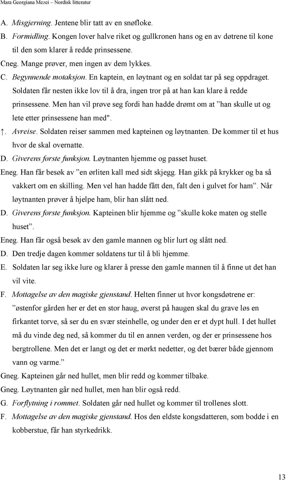 Soldaten får nesten ikke lov til å dra, ingen tror på at han kan klare å redde prinsessene. Men han vil prøve seg fordi han hadde drømt om at han skulle ut og lete etter prinsessene han med".. Avreise.