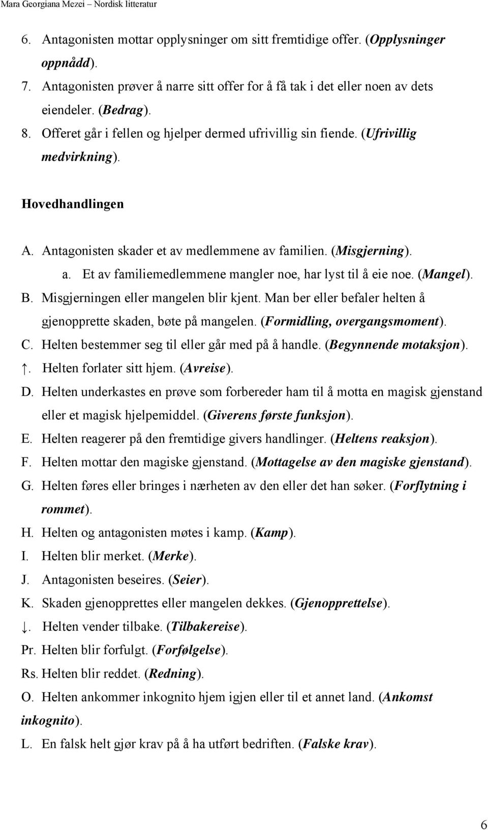 (Mangel). B. Misgjerningen eller mangelen blir kjent. Man ber eller befaler helten å gjenopprette skaden, bøte på mangelen. (Formidling, overgangsmoment). C.