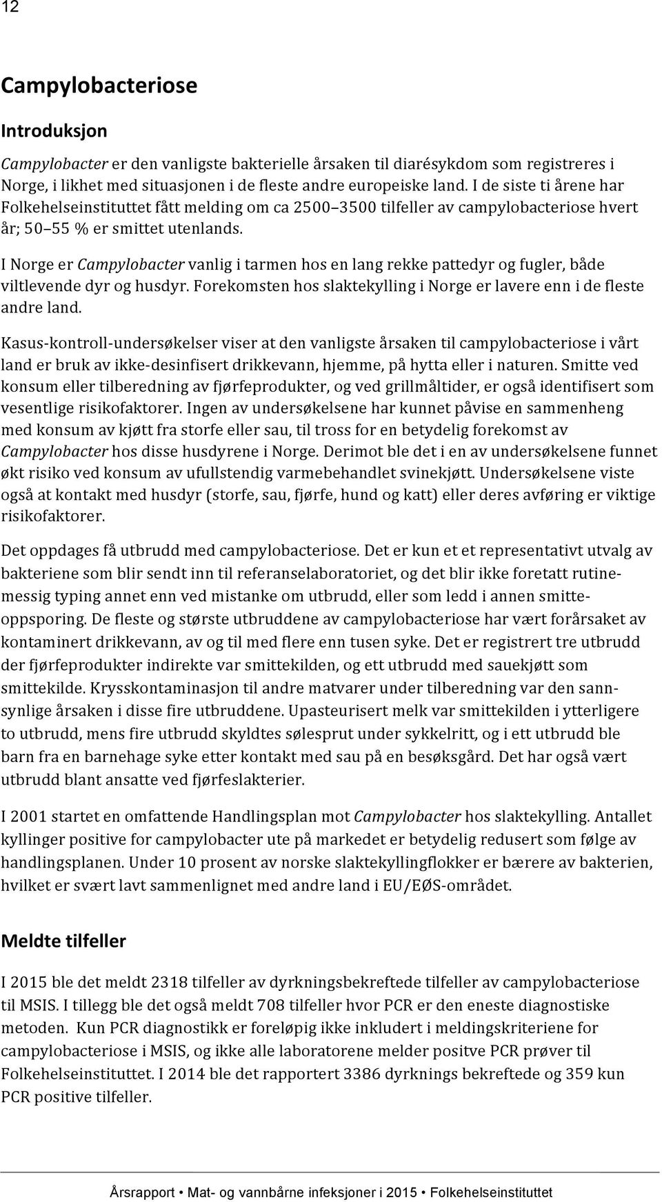 I Norge er Campylobacter vanlig i tarmen hos en lang rekke pattedyr og fugler, både viltlevende dyr og husdyr. Forekomsten hos slaktekylling i Norge er lavere enn i de fleste andre land.