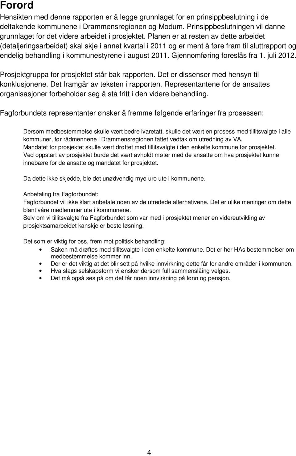 Planen er at resten av dette arbeidet (detaljeringsarbeidet) skal skje i annet kvartal i 2011 og er ment å føre fram til sluttrapport og endelig behandling i kommunestyrene i august 2011.