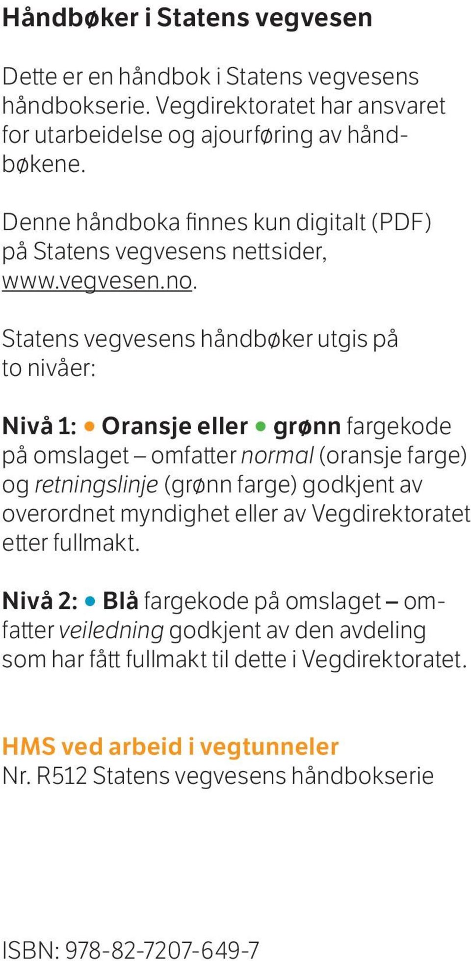 Statens vegvesens håndbøker utgis på to nivåer: Nivå 1: Oransje eller grønn fargekode på omslaget omfatter normal (oransje farge) og retningslinje (grønn farge) godkjent av