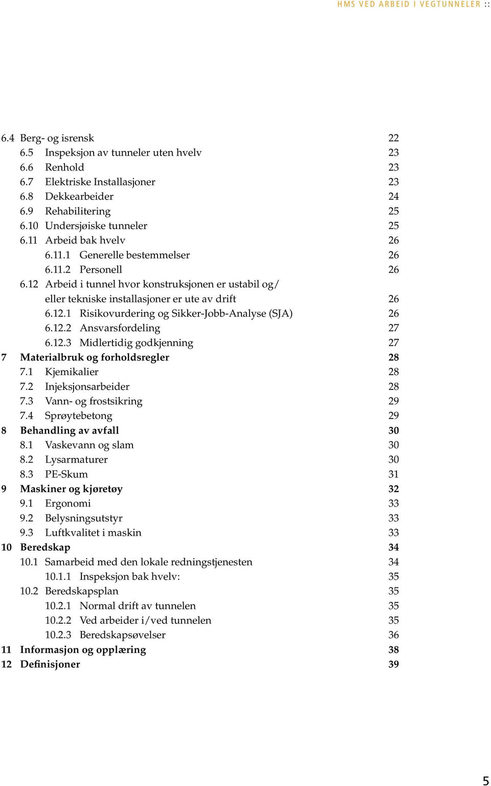 12 Arbeid i tunnel hvor konstruksjonen er ustabil og/ eller tekniske installasjoner er ute av drift 26 6.12.1 Risikovurdering og Sikker-Jobb-Analyse (SJA) 26 6.12.2 Ansvarsfordeling 27 6.12.3 Midlertidig godkjenning 27 7 Materialbruk og forholdsregler 28 7.