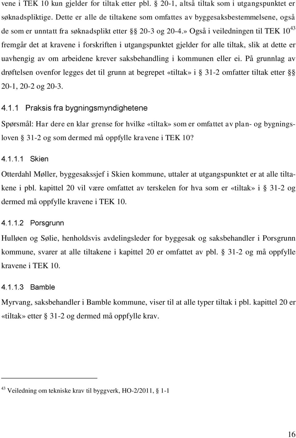 » Også i veiledningen til TEK 10 43 fremgår det at kravene i forskriften i utgangspunktet gjelder for alle tiltak, slik at dette er uavhengig av om arbeidene krever saksbehandling i kommunen eller ei.