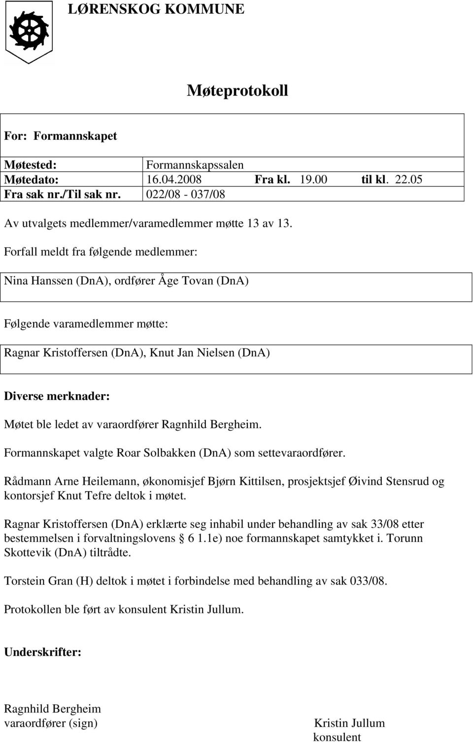 Forfall meldt fra følgende medlemmer: Nina Hanssen (DnA), ordfører Åge Tovan (DnA) Følgende varamedlemmer møtte: Ragnar Kristoffersen (DnA), Knut Jan Nielsen (DnA) Diverse merknader: Møtet ble ledet