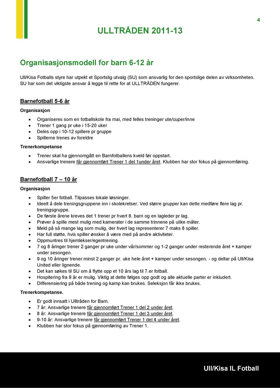 Barnefotball 5-6 år Organisasjon Organiseres som en fotballskole fra mai, med felles treninger ute/cuper/inne Trener 1 gang pr uke i 15-20 uker Deles opp i 10-12 spillere pr gruppe Spillerne trenes