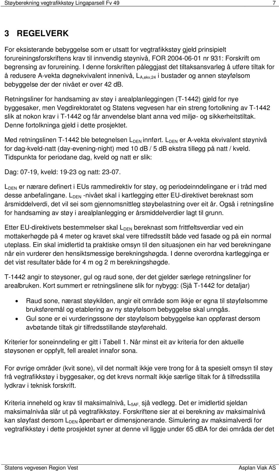 I denne forskriften påleggjast det tiltaksansvarleg å utføre tiltak for å redusere A-vekta døgnekvivalent innenivå, L A,ekv,24 i bustader og annen støyfølsom bebyggelse der der nivået er over 42 db.