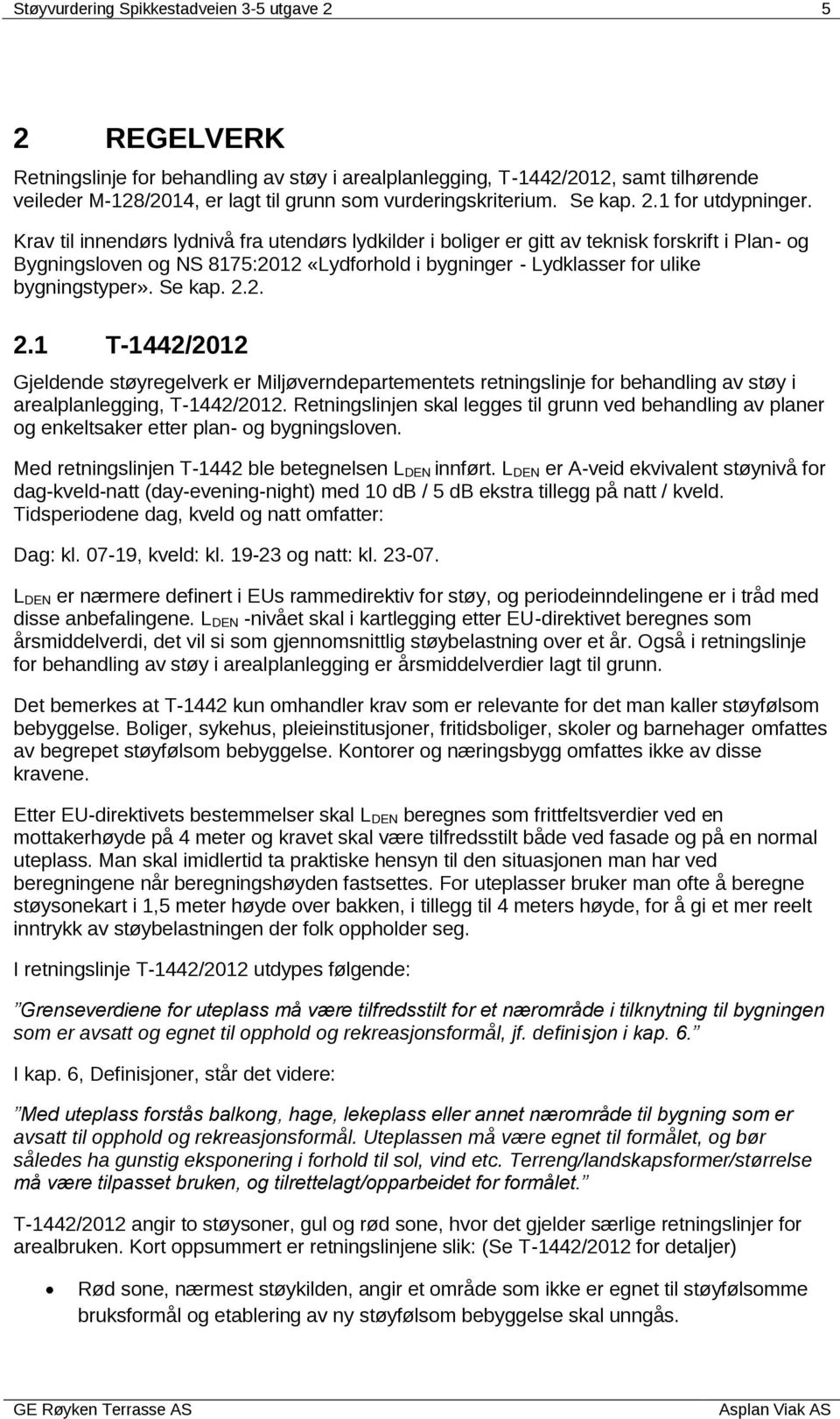 Krav til innendørs lydnivå fra utendørs lydkilder i boliger er gitt av teknisk forskrift i Plan- og Bygningsloven og NS 817:1 «Lydforhold i bygninger - Lydklasser for ulike bygningstyper». Se kap.