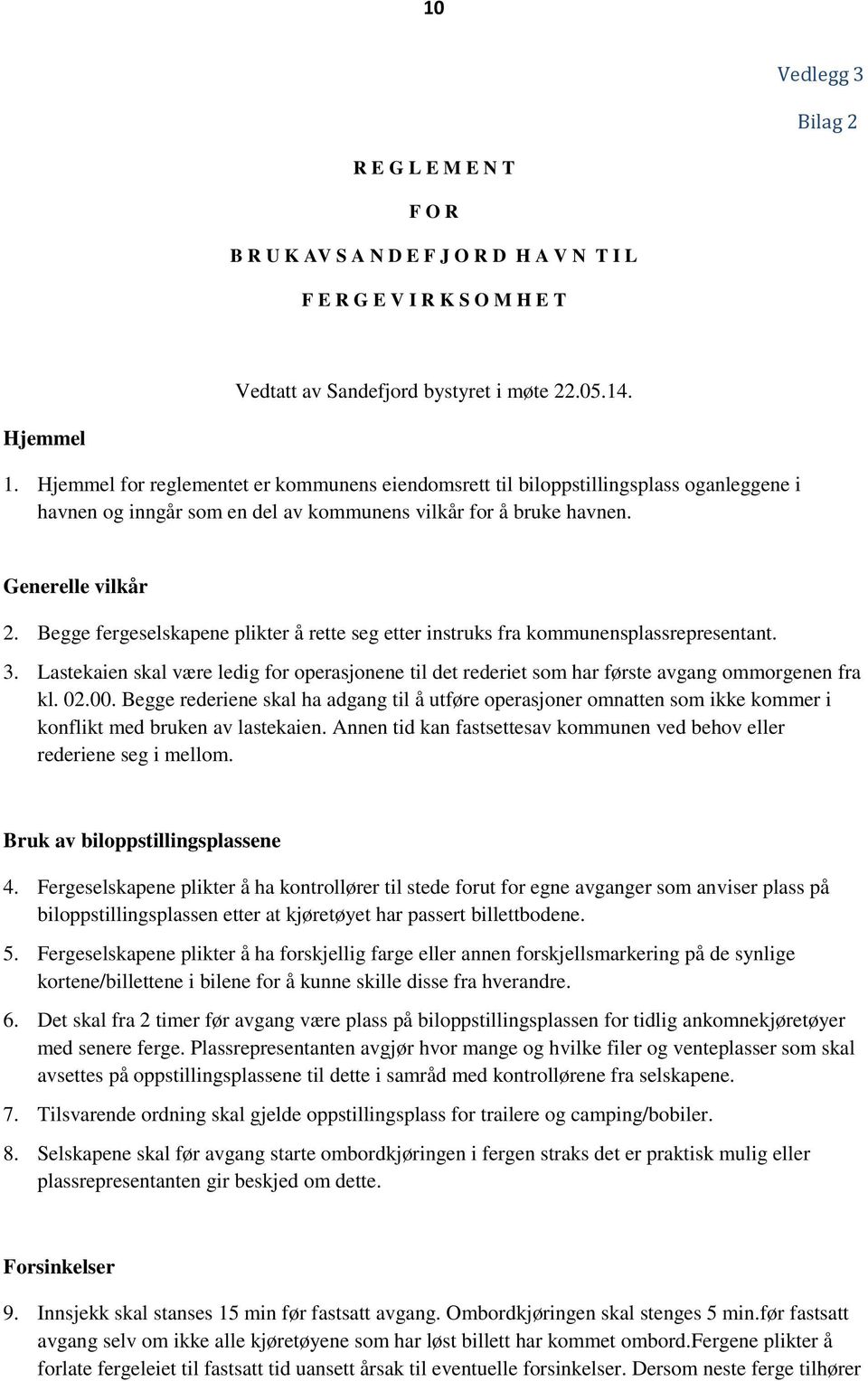 Begge fergeselskapene plikter å rette seg etter instruks fra kommunensplassrepresentant. 3. Lastekaien skal være ledig for operasjonene til det rederiet som har første avgang ommorgenen fra kl. 02.00.