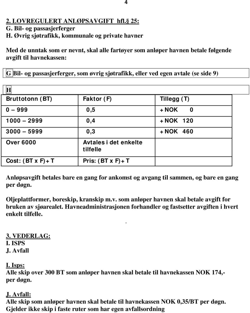 sjøtrafikk, eller ved egen avtale (se side 9) H Bruttotonn (BT) Faktor (F) Tillegg (T) 0 999 0,5 +NOK 0 1000 2999 0,4 +NOK 120 3000 5999 0,3 +NOK 460 Over 6000 Cost: (BT x F)+T Avtales i det enkelte