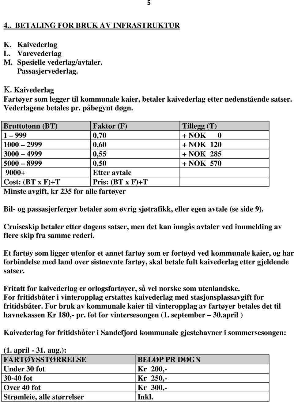 Bruttotonn (BT) Faktor (F) Tillegg (T) 1 999 0,70 + NOK 0 1000 2999 0,60 + NOK 120 3000 4999 0,55 + NOK 285 5000 8999 0,50 + NOK 570 9000+ Etter avtale Cost: (BT x F)+T Pris: (BT x F)+T Minste