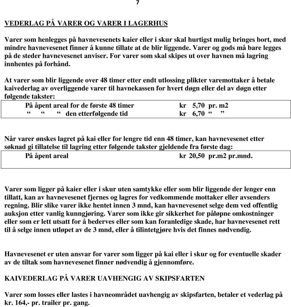 At varer som blir liggende over 48 timer etter endt utlossing plikter varemottaker å betale kaivederlag av overliggende varer til havnekassen for hvert døgn eller del av døgn etter følgende takster: