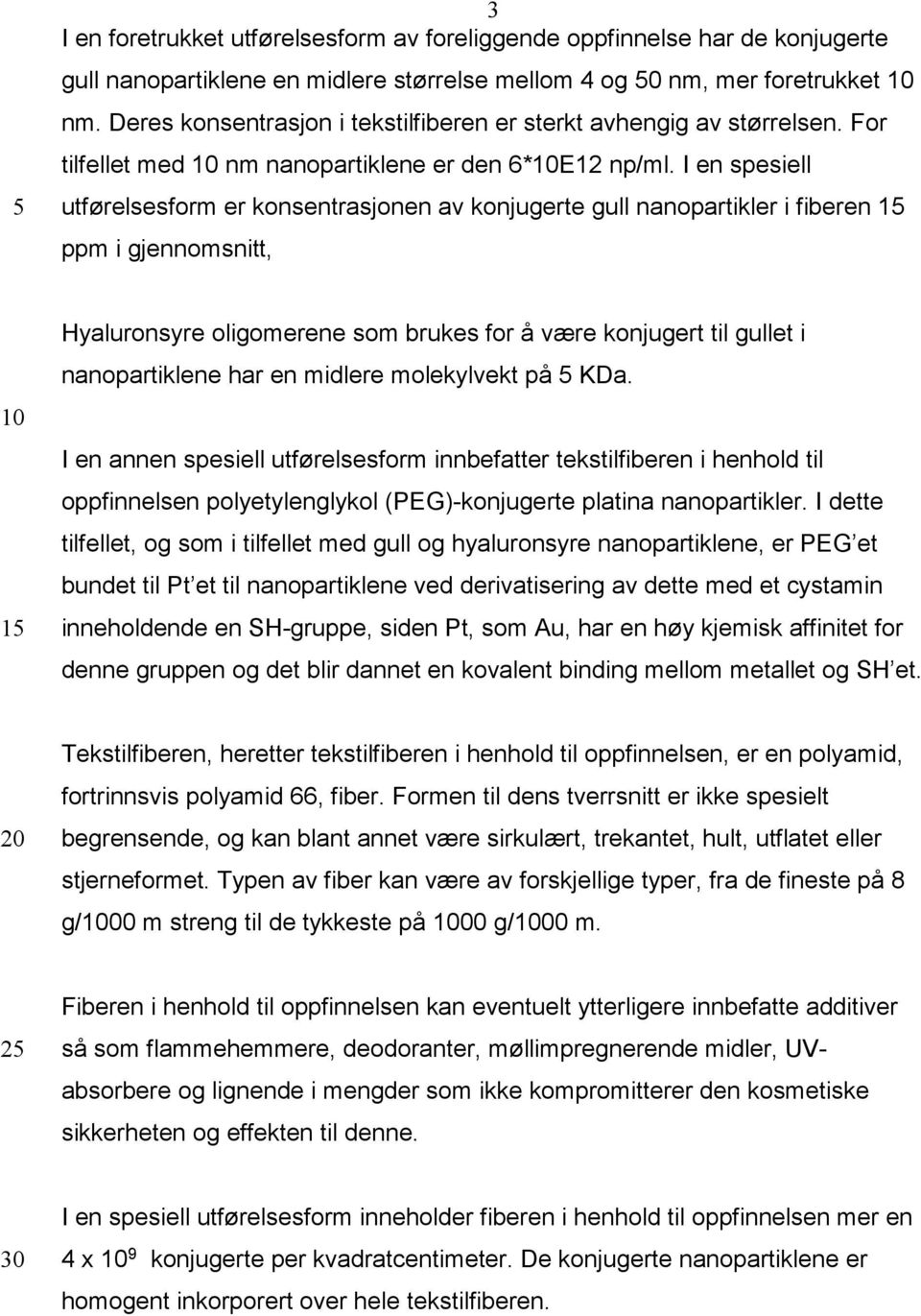 I en spesiell utførelsesform er konsentrasjonen av konjugerte gull nanopartikler i fiberen ppm i gjennomsnitt, Hyaluronsyre oligomerene som brukes for å være konjugert til gullet i nanopartiklene har