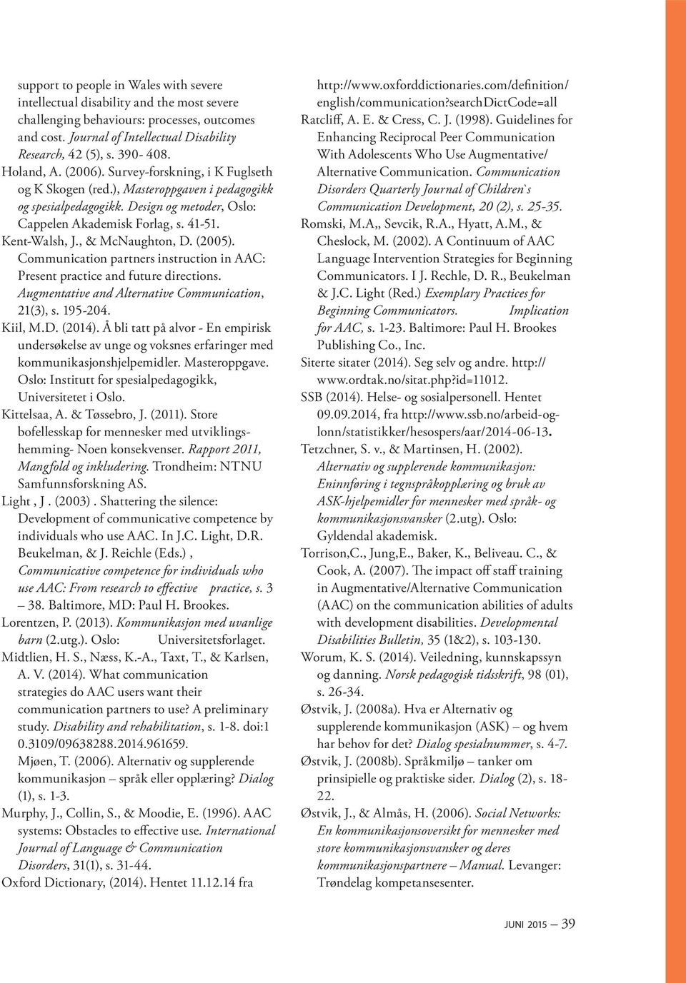 Kent-Walsh, J., & McNaughton, D. (2005). Communication partners instruction in AAC: Present practice and future directions. Augmentative and Alternative Communication, 21(3), s. 195-204. Kiil, M.D. (2014).