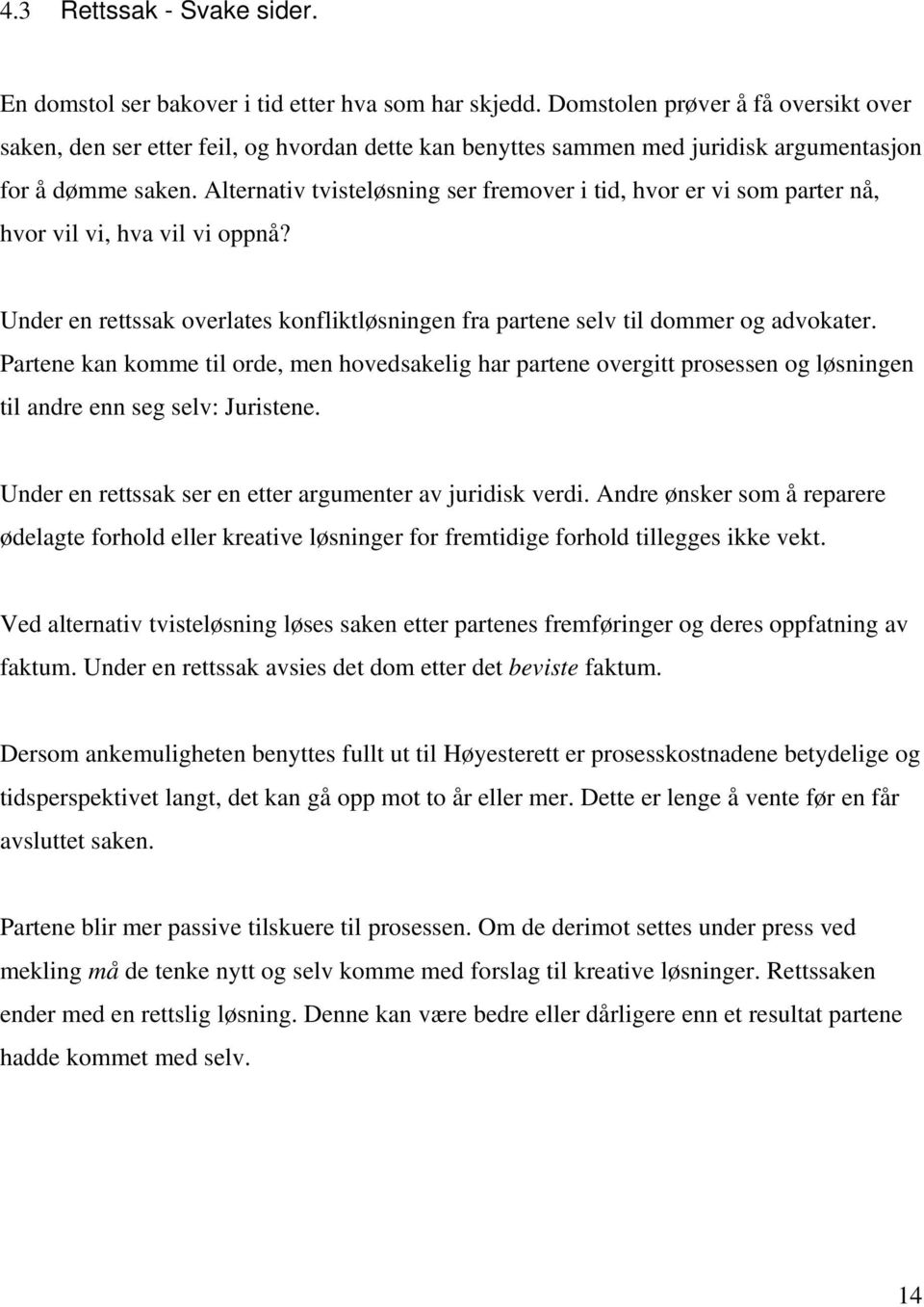 Alternativ tvisteløsning ser fremover i tid, hvor er vi som parter nå, hvor vil vi, hva vil vi oppnå? Under en rettssak overlates konfliktløsningen fra partene selv til dommer og advokater.