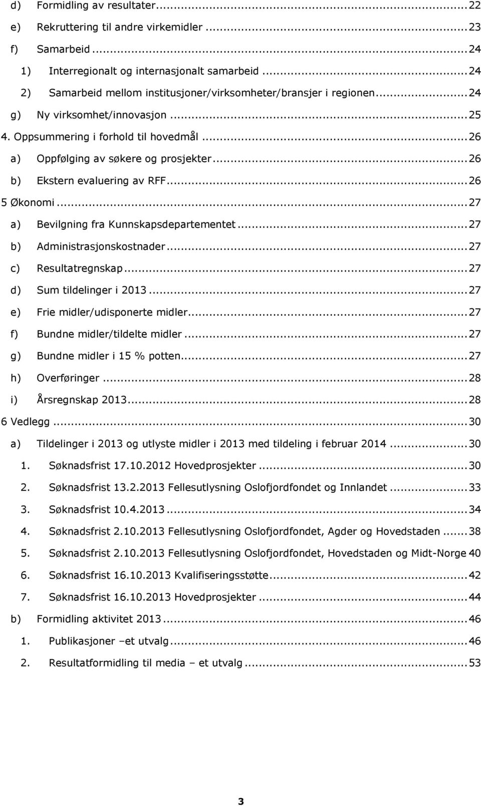 .. 26 b) Ekstern evaluering av RFF... 26 5 Økonomi... 27 a) Bevilgning fra Kunnskapsdepartementet... 27 b) Administrasjonskostnader... 27 c) Resultatregnskap... 27 d) Sum tildelinger i 2013.