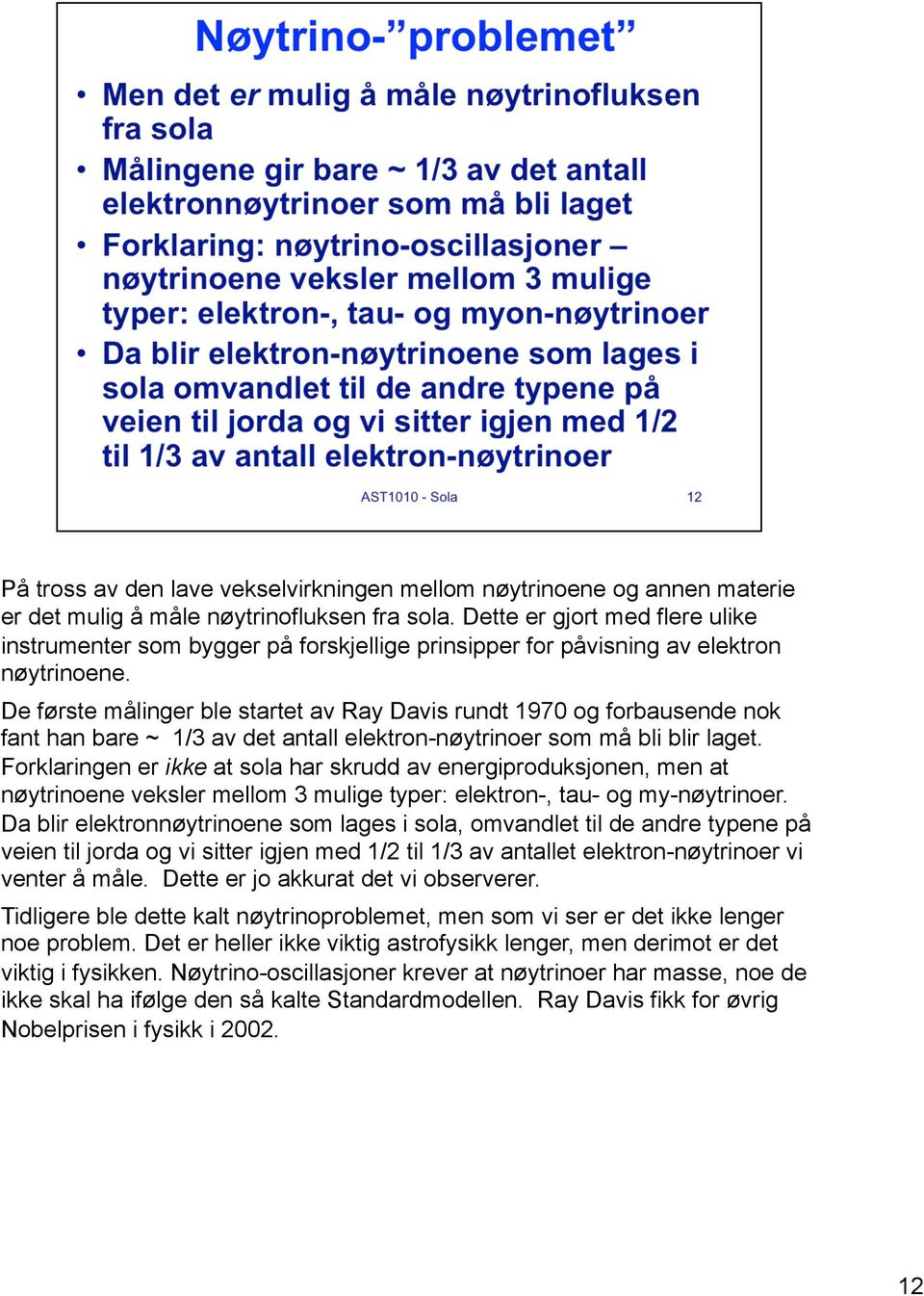 De første målinger ble startet av Ray Davis rundt 1970 og forbausende nok fant han bare ~ 1/3 av det antall elektron-nøytrinoer som må bli blir laget.