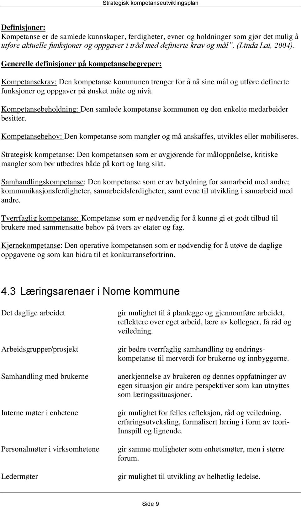 Kompetansebeholdning: Den samlede kompetanse kommunen og den enkelte medarbeider besitter. Kompetansebehov: Den kompetanse som mangler og må anskaffes, utvikles eller mobiliseres.