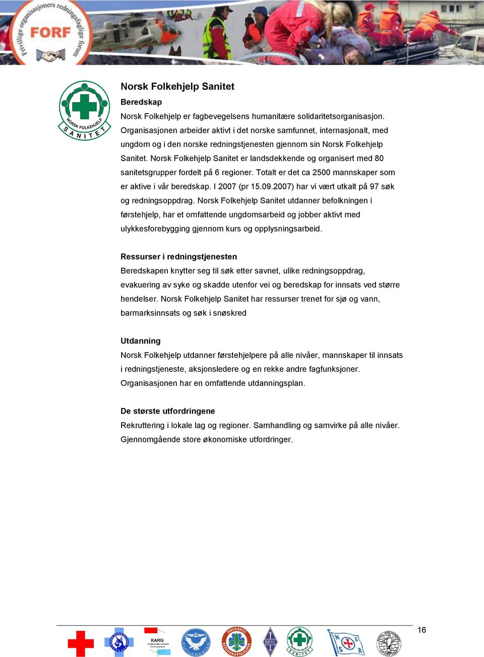 Norsk Folkehjelp Sanitet er landsdekkende og organisert med 80 sanitetsgrupper fordelt på 6 regioner. Totalt er det ca 2500 mannskaper som er aktive i vår beredskap. I 2007 (pr 15.09.