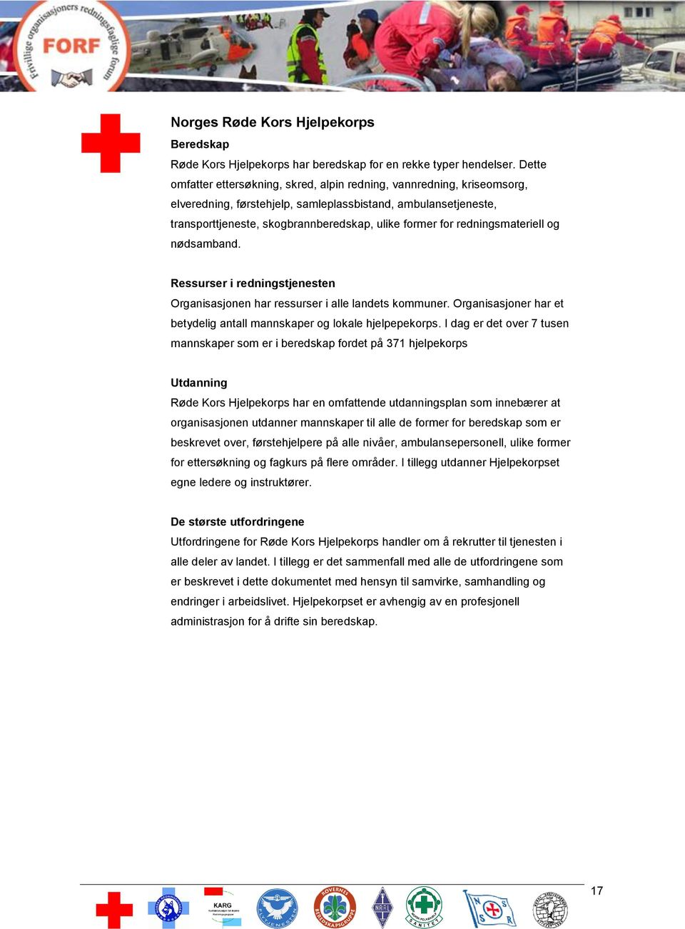 redningsmateriell og nødsamband. Ressurser i redningstjenesten Organisasjonen har ressurser i alle landets kommuner. Organisasjoner har et betydelig antall mannskaper og lokale hjelpepekorps.