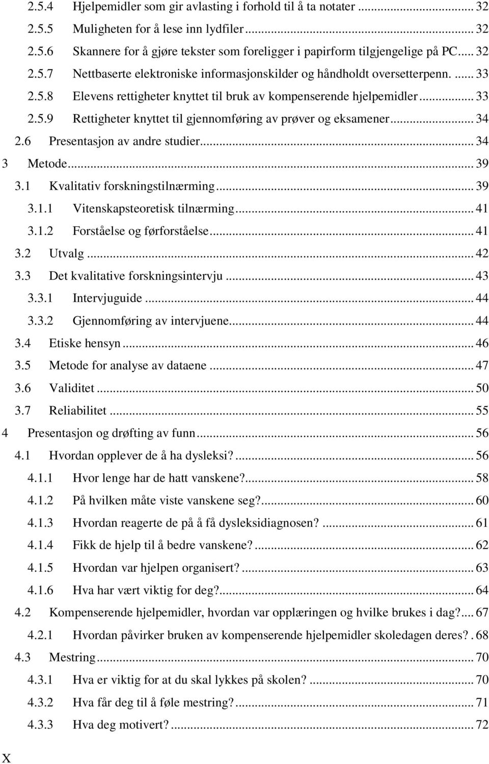 .. 34 2.6 Presentasjon av andre studier... 34 3 Metode... 39 3.1 Kvalitativ forskningstilnærming... 39 3.1.1 Vitenskapsteoretisk tilnærming... 41 3.1.2 Forståelse og førforståelse... 41 3.2 Utvalg.