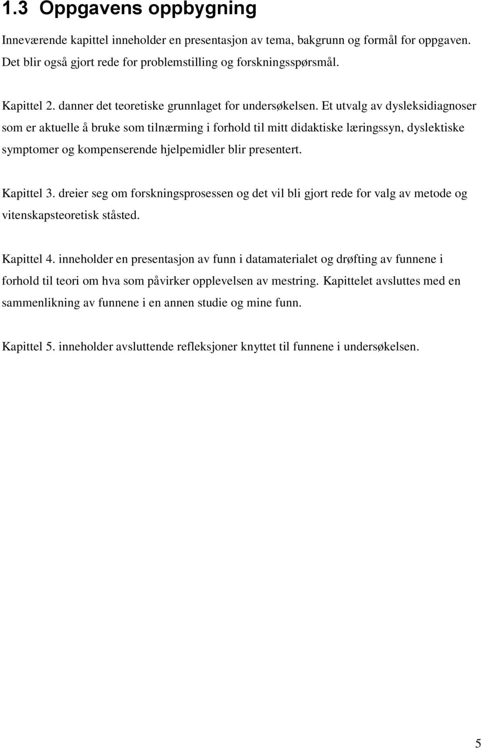 Et utvalg av dysleksidiagnoser som er aktuelle å bruke som tilnærming i forhold til mitt didaktiske læringssyn, dyslektiske symptomer og kompenserende hjelpemidler blir presentert. Kapittel 3.