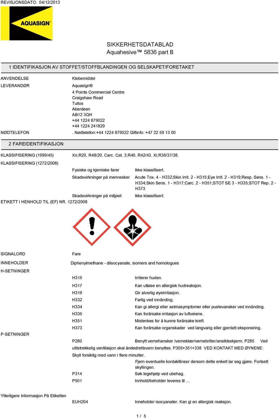 KLASSIFISERING (1272/2008) Fysiske og kjemiske farer Skadevirkninger på miljøet ETIKETT I HENHOLD TIL (EF) NR. 1272/2008 Ikke klassifisert. Skadevirkninger på mennesker Acute Tox. 4 - H332;Skin Irrit.
