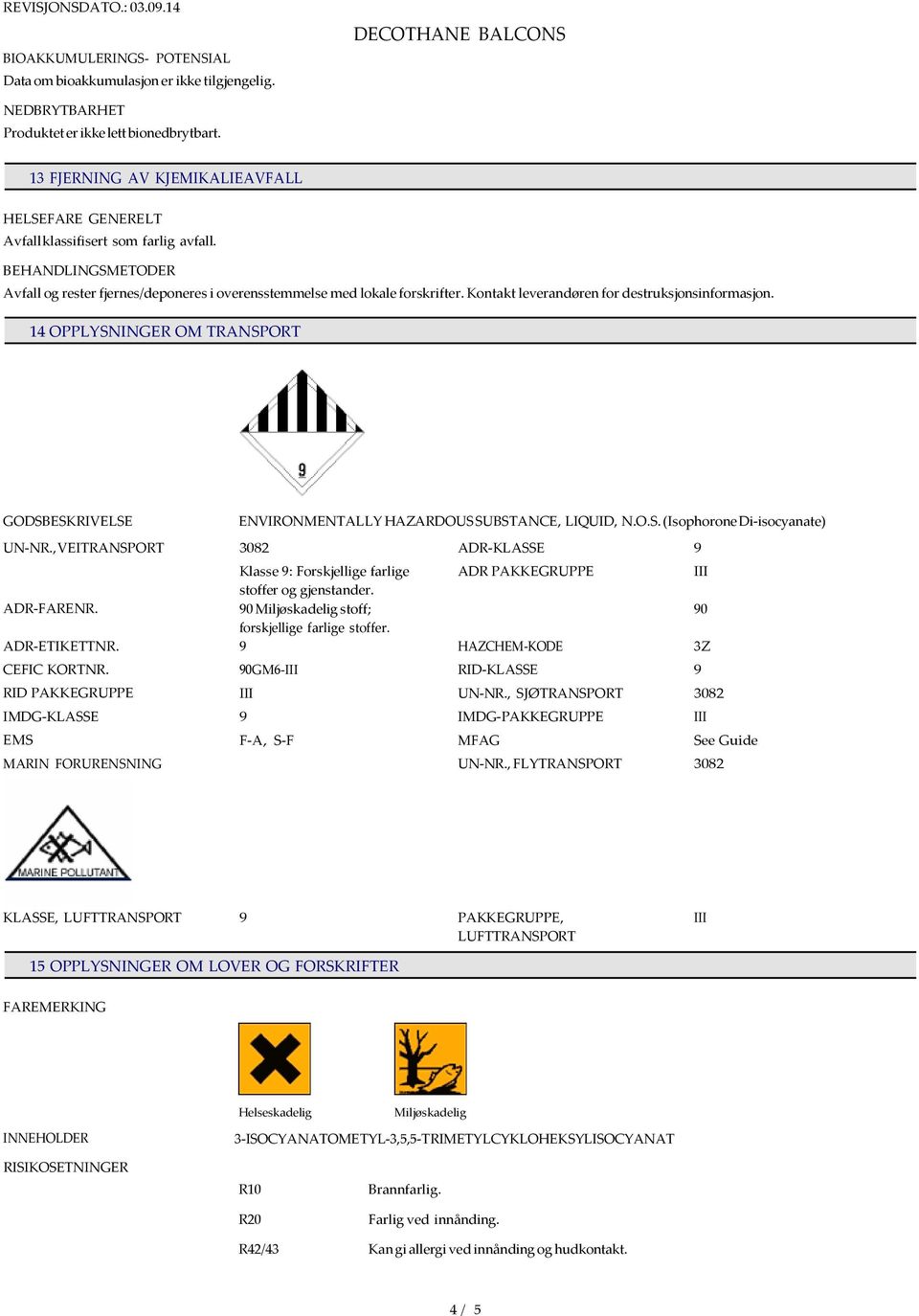 Kontakt leverandøren for destruksjonsinformasjon. 14 OPPLYSNINGER OM TRANSPORT GODSBESKRIVELSE UN-NR., VEITRANSPORT ADR-FARENR. ADR-ETIKETTNR. CEFIC KORTNR.