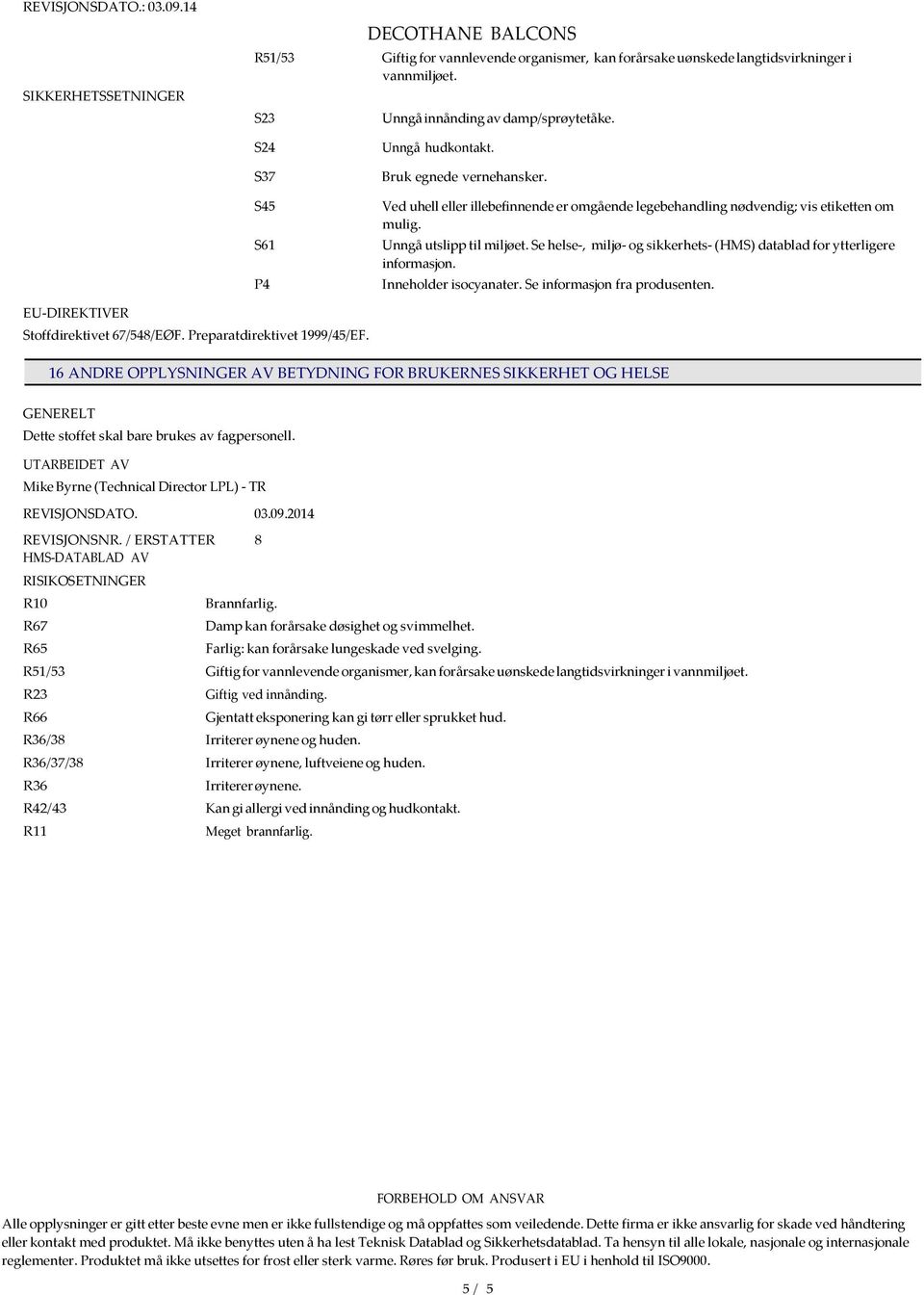 Se helse-, miljø- og sikkerhets- (HMS) datablad for ytterligere informasjon. Inneholder isocyanater. Se informasjon fra produsenten. EU-DIREKTIVER Stoffdirektivet 67/548/EØF.