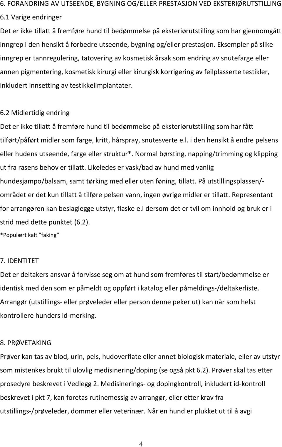 Eksempler på slike inngrep er tannregulering, tatovering av kosmetisk årsak som endring av snutefarge eller annen pigmentering, kosmetisk kirurgi eller kirurgisk korrigering av feilplasserte