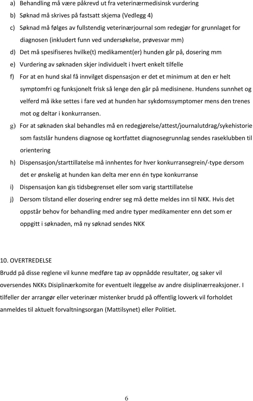 tilfelle f) For at en hund skal få innvilget dispensasjon er det et minimum at den er helt symptomfri og funksjonelt frisk så lenge den går på medisinene.