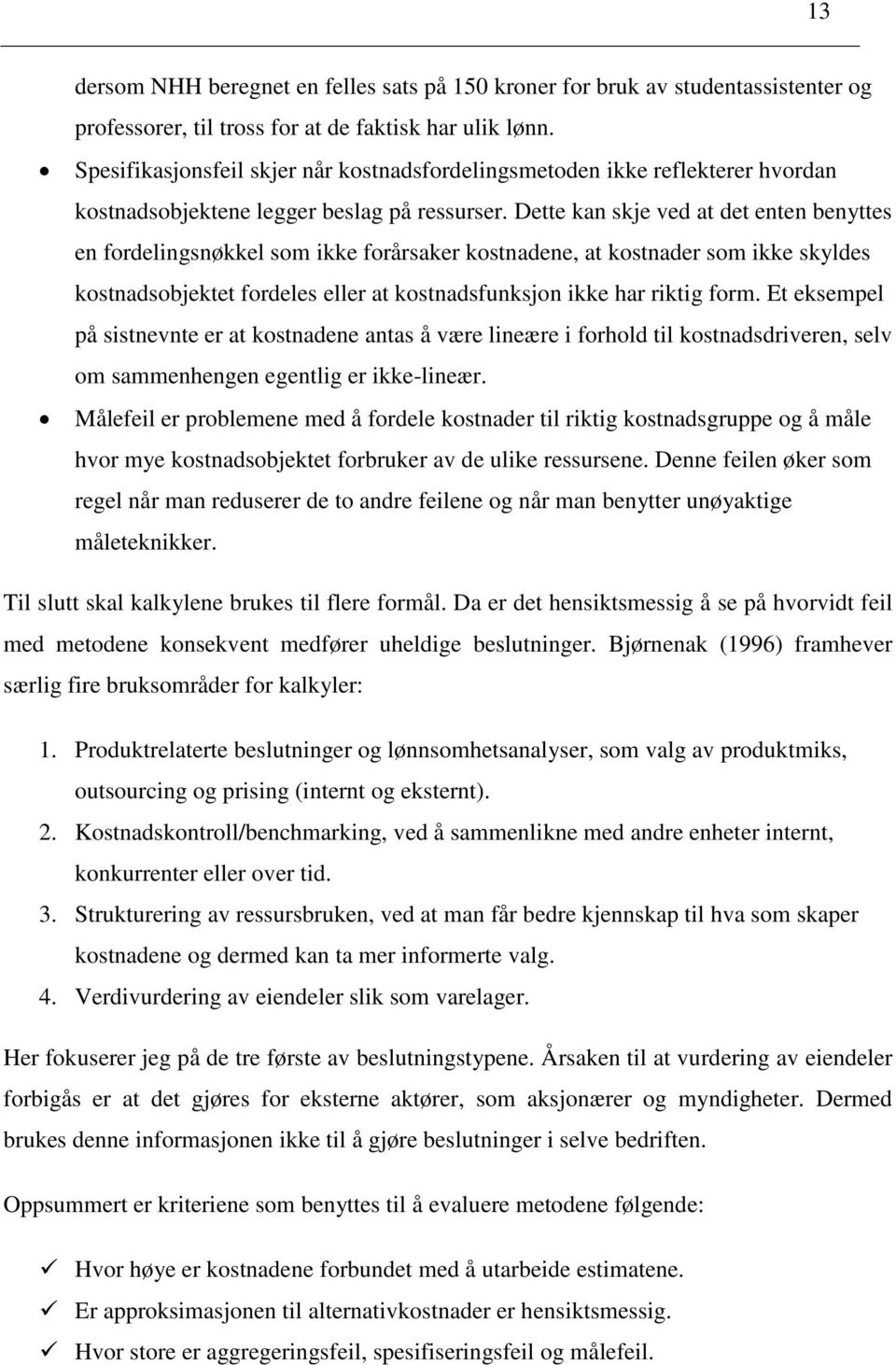 Dette kan skje ved at det enten benyttes en fordelingsnøkkel som ikke forårsaker kostnadene, at kostnader som ikke skyldes kostnadsobjektet fordeles eller at kostnadsfunksjon ikke har riktig form.