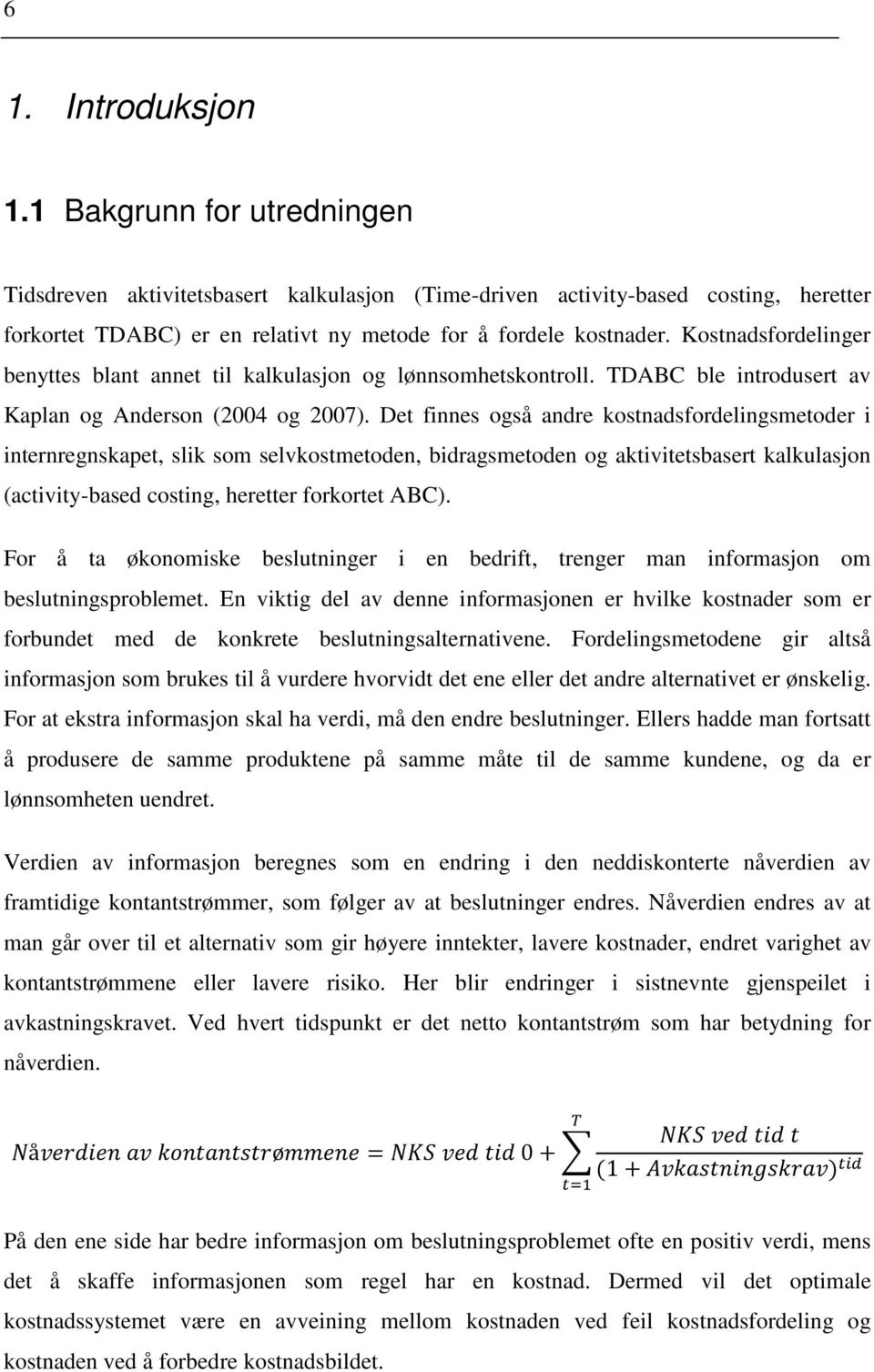 Det finnes også andre kostnadsfordelingsmetoder i internregnskapet, slik som selvkostmetoden, bidragsmetoden og aktivitetsbasert kalkulasjon (activity-based costing, heretter forkortet ABC).