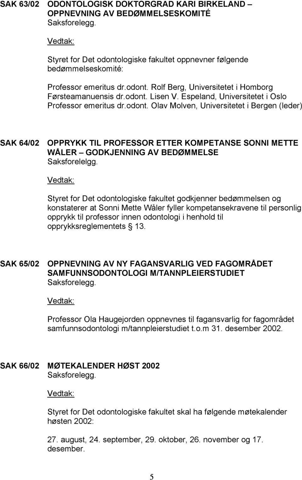 Styret for Det odontologiske fakultet godkjenner bedømmelsen og konstaterer at Sonni Mette Wåler fyller kompetansekravene til personlig opprykk til professor innen odontologi i henhold til