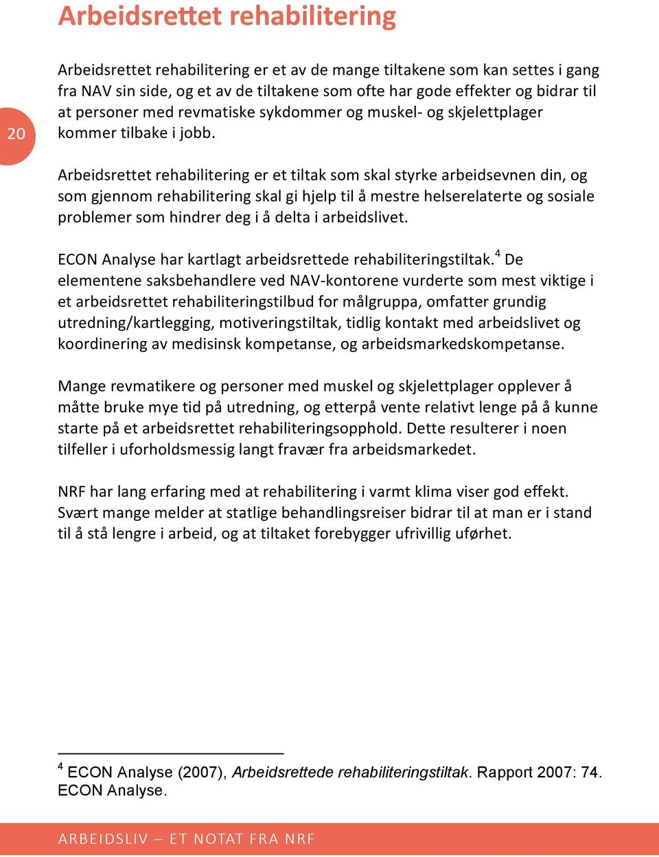 Arbeidsrettet rehabilitering er et tiltak som skal styrke arbeidsevnen din, og som gjennom rehabilitering skal gi hjelp til å mestre helserelaterte og sosiale problemer som hindrer deg i å delta i