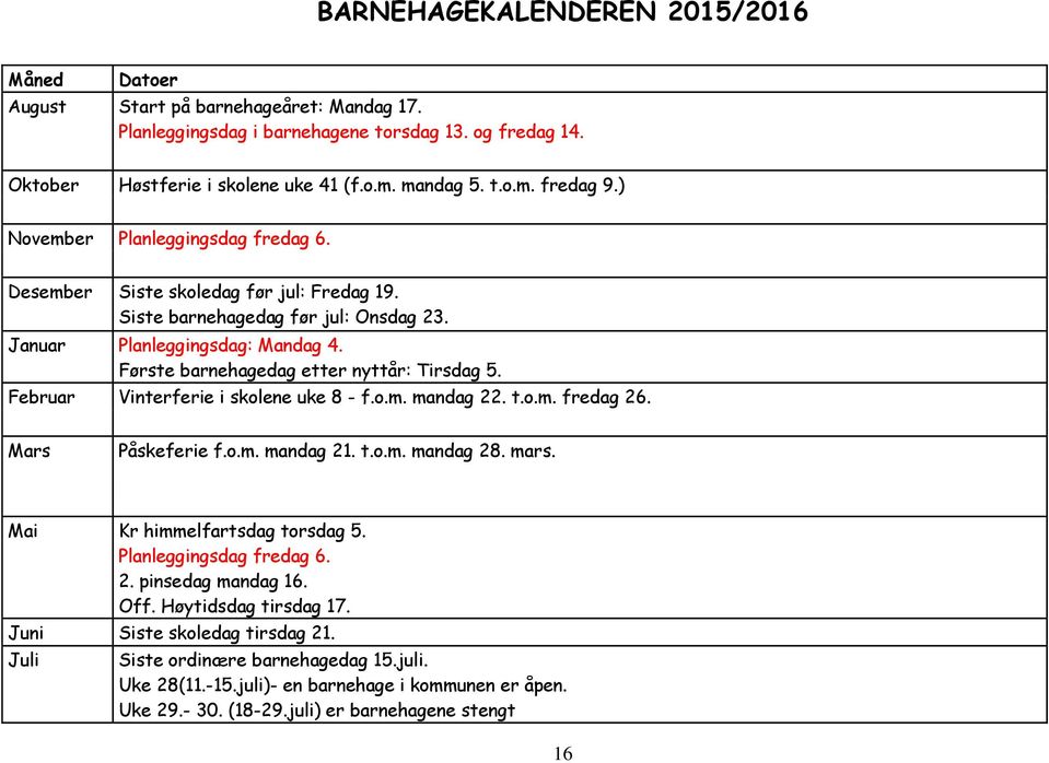 Februar Vinterferie i skolene uke 8 - f.o.m. mandag 22. t.o.m. fredag 26. Mars Påskeferie f.o.m. mandag 21. t.o.m. mandag 28. mars. Mai Kr himmelfartsdag torsdag 5. Planleggingsdag fredag 6. 2. pinsedag mandag 16.