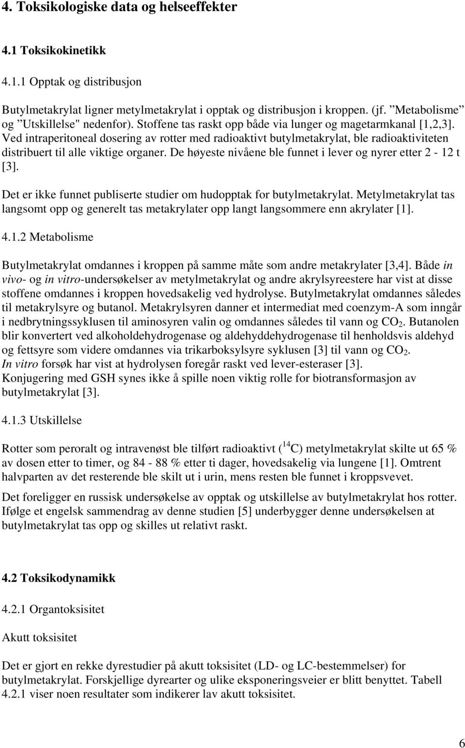 Ved intraperitoneal dosering av rotter med radioaktivt butylmetakrylat, ble radioaktiviteten distribuert til alle viktige organer. De høyeste nivåene ble funnet i lever og nyrer etter 2-12 t [3].