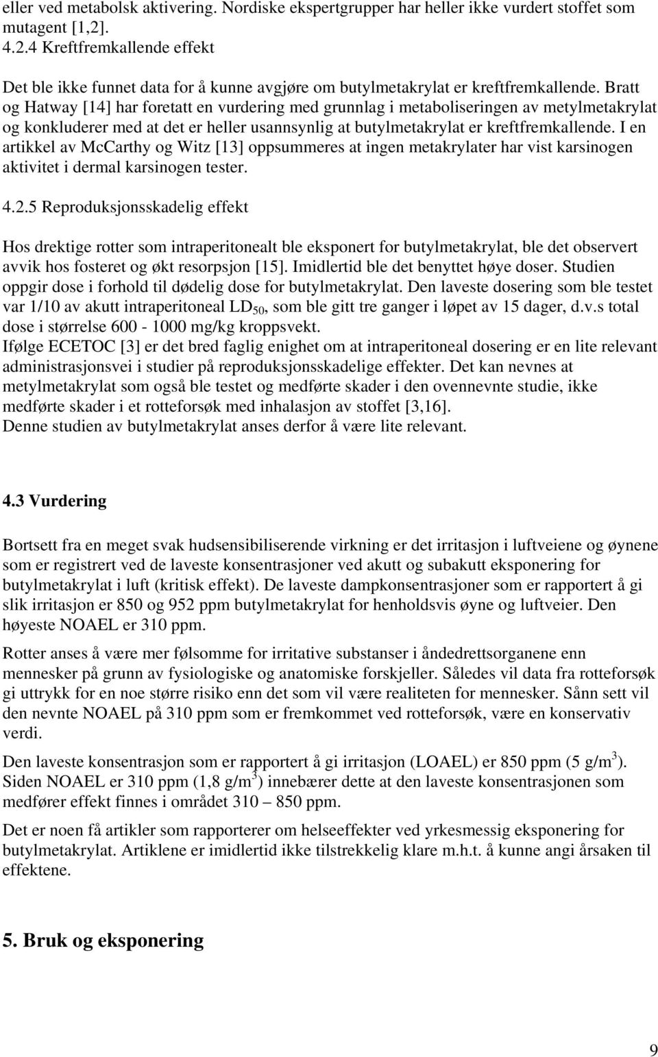 Bratt og Hatway [14] har foretatt en vurdering med grunnlag i metaboliseringen av metylmetakrylat og konkluderer med at det er heller usannsynlig at butylmetakrylat er kreftfremkallende.