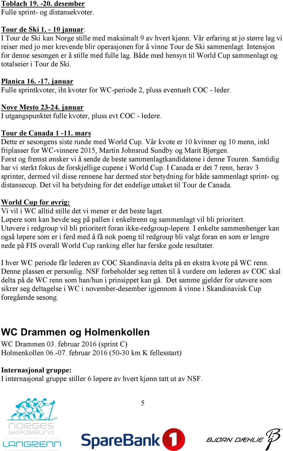 Både med hensyn til World Cup sammenlagt og totalseier i Tour de Ski. Planica 16. -17. januar Fulle sprintkvoter, iht kvoter for WC-periode 2, pluss eventuelt COC - leder. Nove Mesto 23-24.