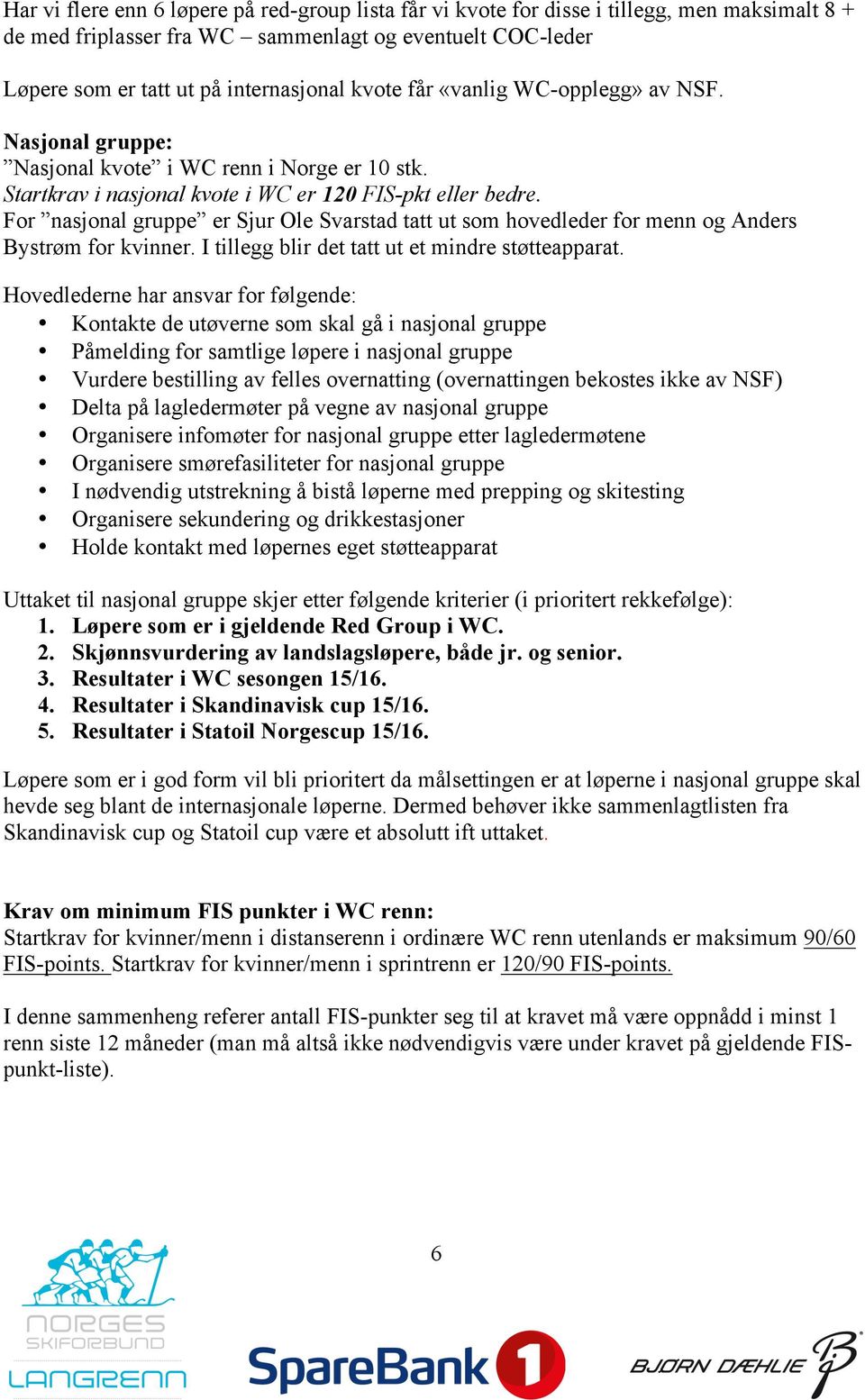 For nasjonal gruppe er Sjur Ole Svarstad tatt ut som hovedleder for menn og Anders Bystrøm for kvinner. I tillegg blir det tatt ut et mindre støtteapparat.