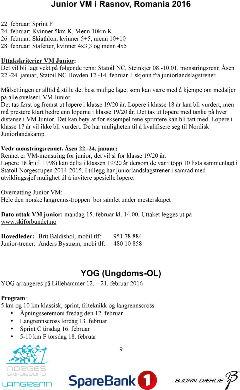 januar, Statoil NC Hovden 12.-14. februar + skjønn fra juniorlandslagstrener. Målsettingen er alltid å stille det best mulige laget som kan være med å kjempe om medaljer på alle øvelser i VM Junior.