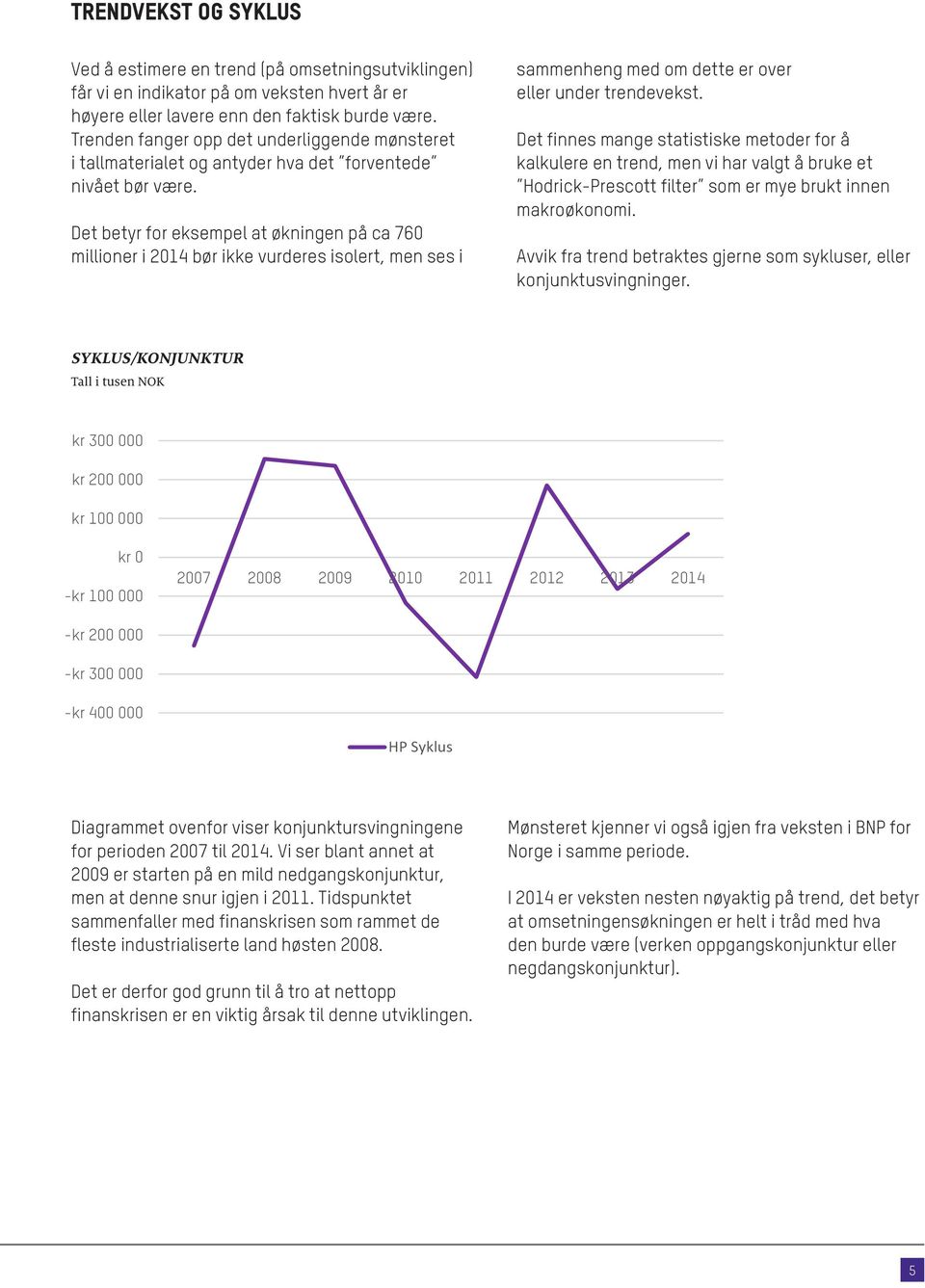 Det betyr for eksempel at økningen på ca 760 millioner i 2014 bør ikke vurderes isolert, men ses i sammenheng med om dette er over eller under trendevekst.