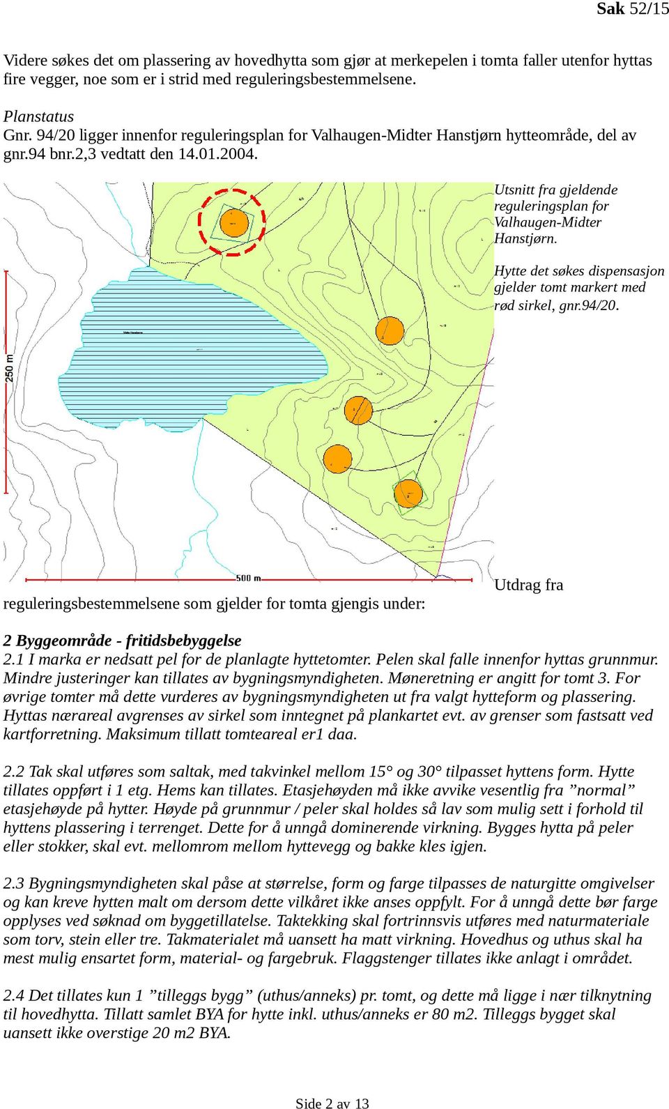 Hytte det søkes dispensasjon gjelder tomt markert med rød sirkel, gnr.94/20. reguleringsbestemmelsene som gjelder for tomta gjengis under: Utdrag fra 2 Byggeområde - fritidsbebyggelse 2.