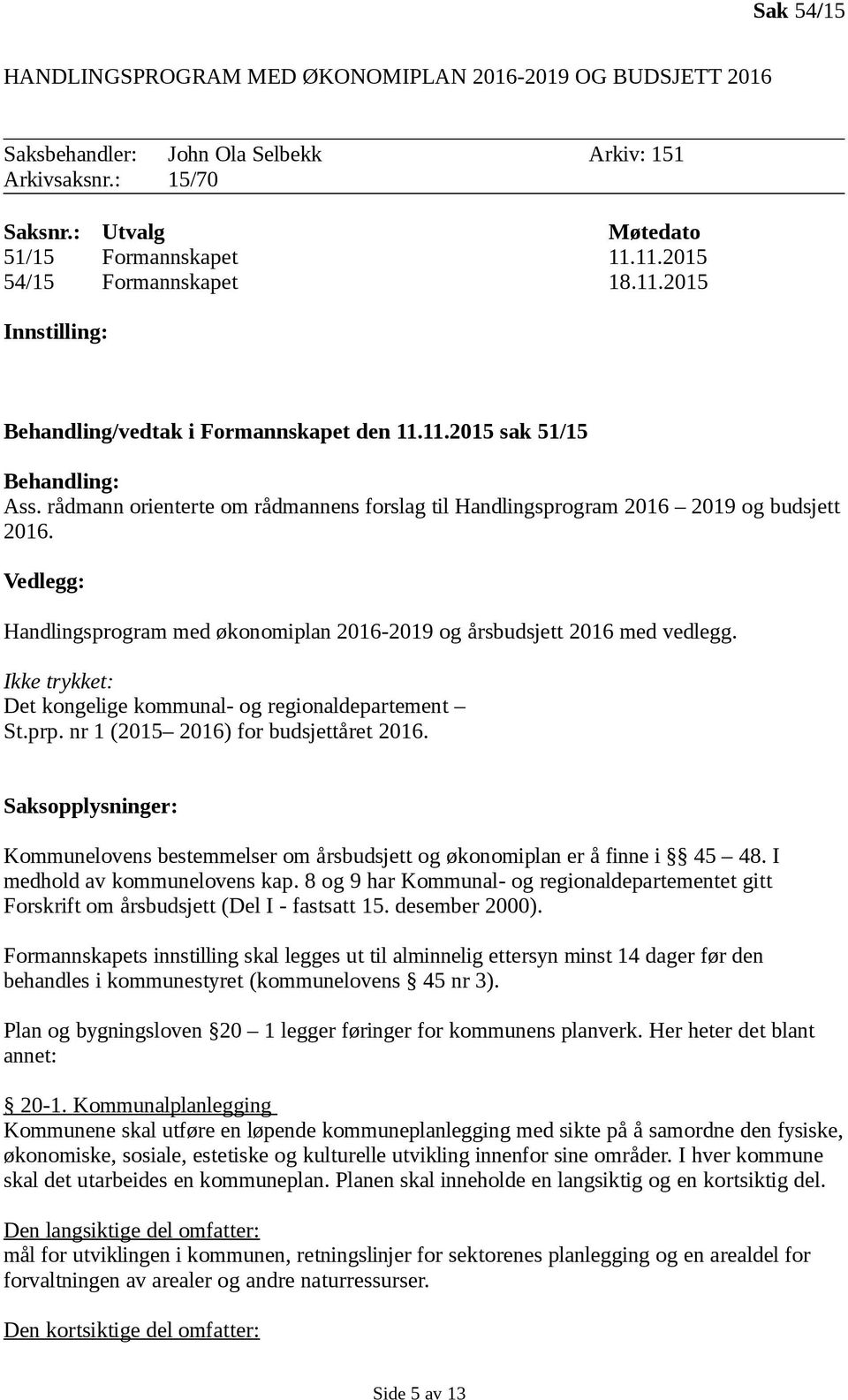 rådmann orienterte om rådmannens forslag til Handlingsprogram 2016 2019 og budsjett 2016. Vedlegg: Handlingsprogram med økonomiplan 2016-2019 og årsbudsjett 2016 med vedlegg.