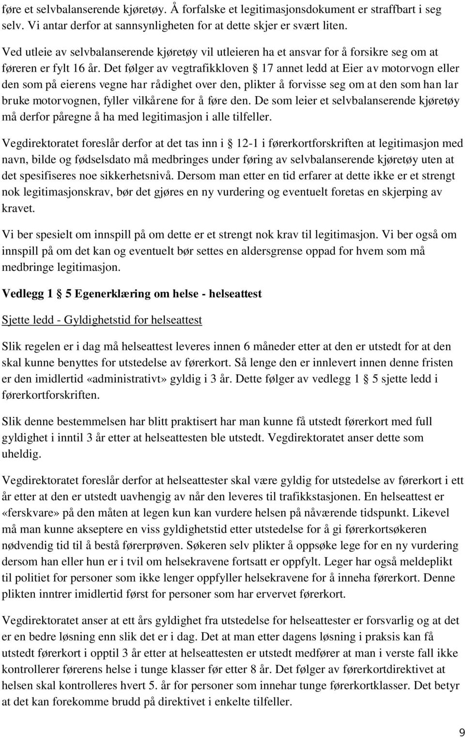 Det følger av vegtrafikkloven 17 annet ledd at Eier av motorvogn eller den som på eierens vegne har rådighet over den, plikter å forvisse seg om at den som han lar bruke motorvognen, fyller vilkårene