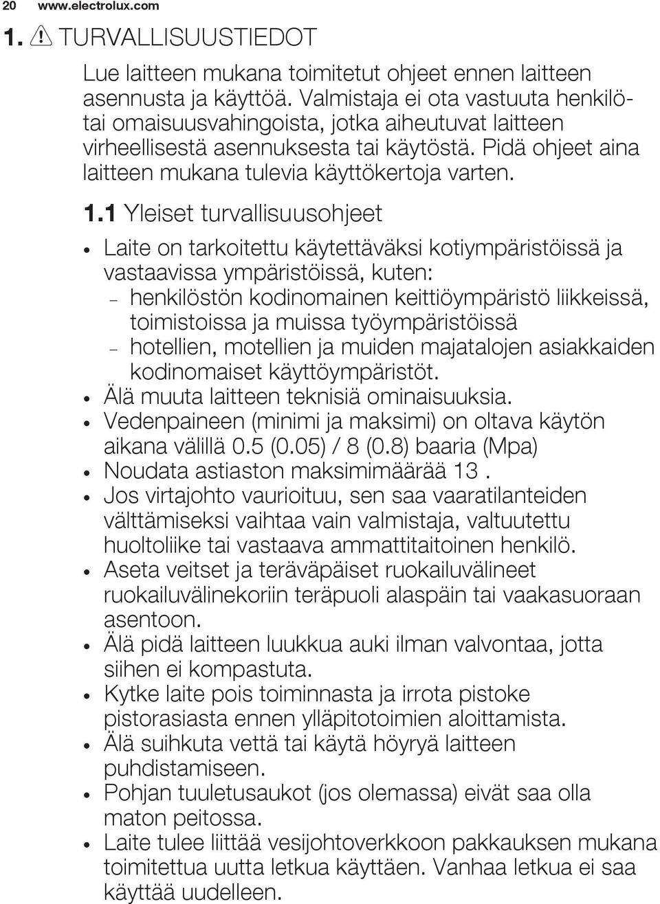 1 Yleiset turvallisuusohjeet Laite on tarkoitettu käytettäväksi kotiympäristöissä ja vastaavissa ympäristöissä, kuten: henkilöstön kodinomainen keittiöympäristö liikkeissä, toimistoissa ja muissa