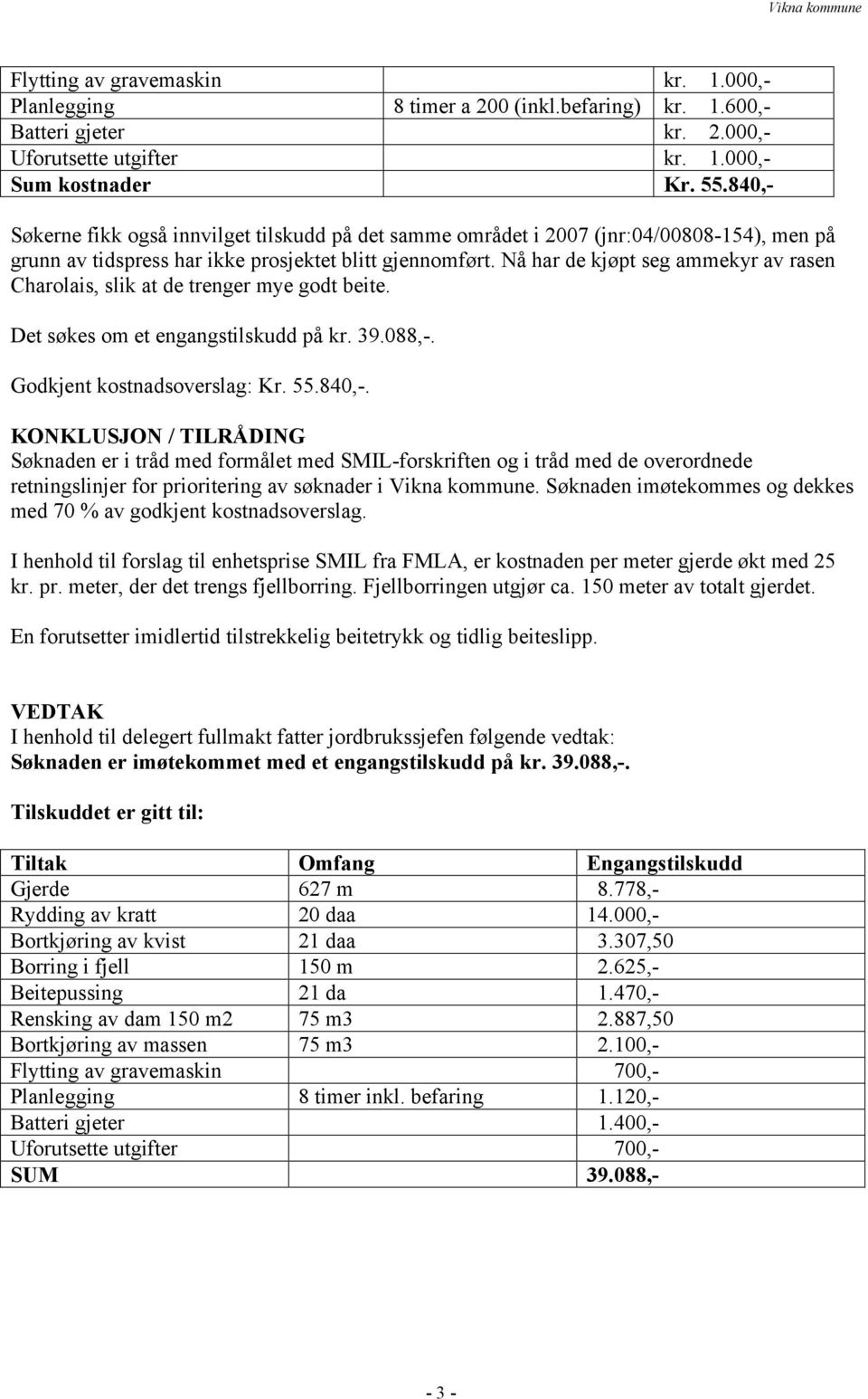 Nå har de kjøpt seg ammekyr av rasen Charolais, slik at de trenger mye godt beite. Det søkes om et engangstilskudd på 39.088,-. Godkjent kostnadsoverslag: Kr. 55.840,-.